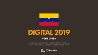 DIGITAL2019
ALL THE DATA AND TRENDS YOU NEED TO UNDERSTAND INTERNET,
SOCIAL MEDIA, MOBILE, AND E-COMMERCE BEHAVIOURS IN 2019
VENEZUELA
 