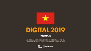 DIGITAL2019
ALL THE DATA AND TRENDS YOU NEED TO UNDERSTAND INTERNET,
SOCIAL MEDIA, MOBILE, AND E-COMMERCE BEHAVIOURS IN 2019
VIETNAM
 