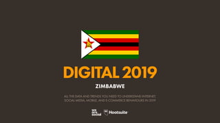 DIGITAL2019
ALL THE DATA AND TRENDS YOU NEED TO UNDERSTAND INTERNET,
SOCIAL MEDIA, MOBILE, AND E-COMMERCE BEHAVIOURS IN 2019
ZIMBABWE
 