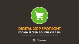 DIGITAL2019SPOTLIGHT
ECOMMERCE IN SOUTHEAST ASIA
A COMPENDIUM OF ESSENTIAL DATA, TRENDS, ESTIMATES, AND FORECASTS
 