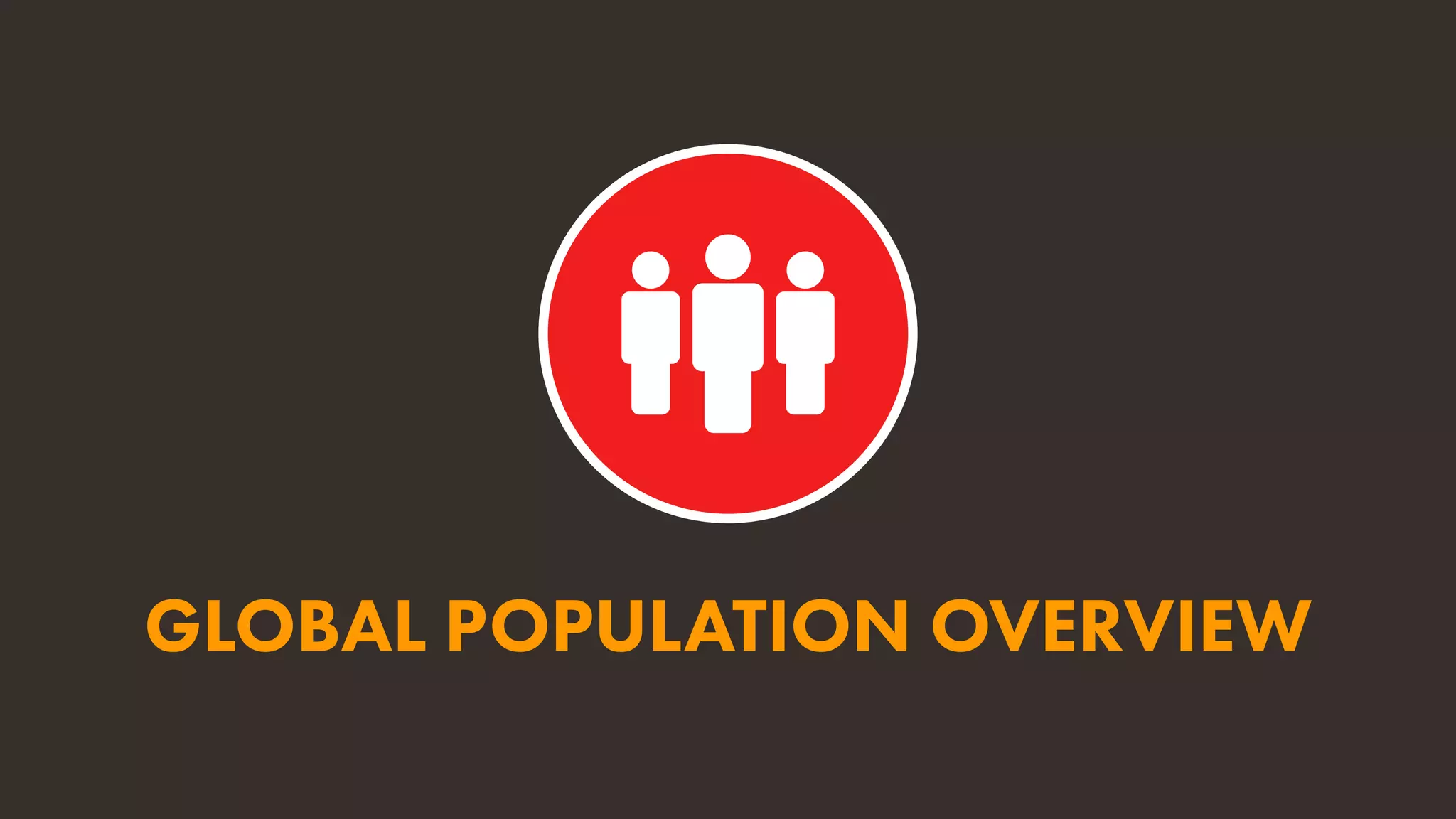 GLOBAL POPULATION OVERVIEW
 