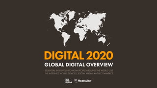 GLOBAL DIGITAL OVERVIEW
ESSENTIAL INSIGHTS INTO HOW PEOPLE AROUND THE WORLD USE
THE INTERNET, MOBILE DEVICES, SOCIAL MEDIA, AND ECOMMERCE
DIGITAL2020
 