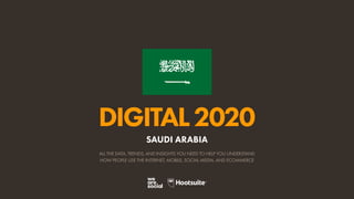 ALL THE DATA, TRENDS, AND INSIGHTS YOU NEED TO HELP YOU UNDERSTAND
HOW PEOPLE USE THE INTERNET, MOBILE, SOCIAL MEDIA, AND ECOMMERCE
DIGITAL2020
SAUDI ARABIA
 