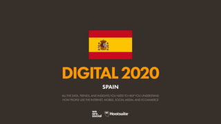 ALL THE DATA, TRENDS, AND INSIGHTS YOU NEED TO HELP YOU UNDERSTAND
HOW PEOPLE USE THE INTERNET, MOBILE, SOCIAL MEDIA, AND ECOMMERCE
DIGITAL2020
SPAIN
 