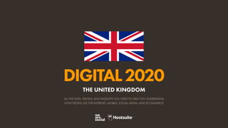 ALL THE DATA, TRENDS, AND INSIGHTS YOU NEED TO HELP YOU UNDERSTAND
HOW PEOPLE USE THE INTERNET, MOBILE, SOCIAL MEDIA, AND ECOMMERCE
DIGITAL2020
THE UNITED KINGDOM
 