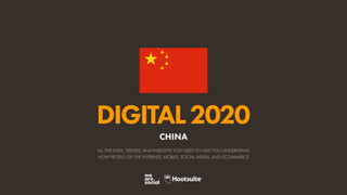 ALL THE DATA, TRENDS, AND INSIGHTS YOU NEED TO HELP YOU UNDERSTAND
HOW PEOPLE USE THE INTERNET, MOBILE, SOCIAL MEDIA, AND ECOMMERCE
DIGITAL2020
CHINA
 
