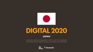 ALL THE DATA, TRENDS, AND INSIGHTS YOU NEED TO HELP YOU UNDERSTAND
HOW PEOPLE USE THE INTERNET, MOBILE, SOCIAL MEDIA, AND ECOMMERCE
DIGITAL2020
JAPAN
 