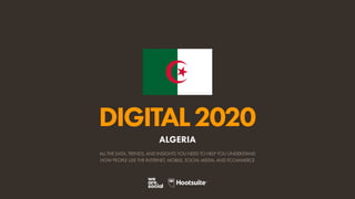 ALL THE DATA, TRENDS, AND INSIGHTS YOU NEED TO HELP YOU UNDERSTAND
HOW PEOPLE USE THE INTERNET, MOBILE, SOCIAL MEDIA, AND ECOMMERCE
DIGITAL2020
ALGERIA
 