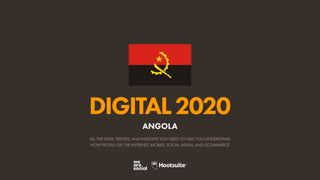 ALL THE DATA, TRENDS, AND INSIGHTS YOU NEED TO HELP YOU UNDERSTAND
HOW PEOPLE USE THE INTERNET, MOBILE, SOCIAL MEDIA, AND ECOMMERCE
DIGITAL2020
ANGOLA
 