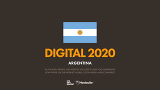 ALL THE DATA, TRENDS, AND INSIGHTS YOU NEED TO HELP YOU UNDERSTAND
HOW PEOPLE USE THE INTERNET, MOBILE, SOCIAL MEDIA, AND ECOMMERCE
DIGITAL2020
ARGENTINA
 