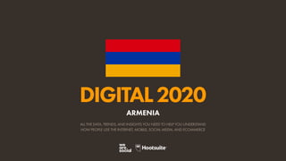 ALL THE DATA, TRENDS, AND INSIGHTS YOU NEED TO HELP YOU UNDERSTAND
HOW PEOPLE USE THE INTERNET, MOBILE, SOCIAL MEDIA, AND ECOMMERCE
DIGITAL2020
ARMENIA
 