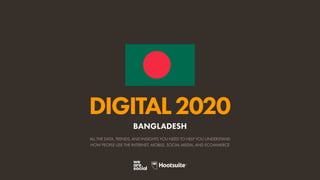 ALL THE DATA, TRENDS, AND INSIGHTS YOU NEED TO HELP YOU UNDERSTAND
HOW PEOPLE USE THE INTERNET, MOBILE, SOCIAL MEDIA, AND ECOMMERCE
DIGITAL2020
BANGLADESH
 