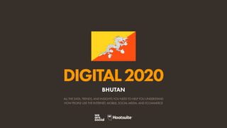 ALL THE DATA, TRENDS, AND INSIGHTS YOU NEED TO HELP YOU UNDERSTAND
HOW PEOPLE USE THE INTERNET, MOBILE, SOCIAL MEDIA, AND ECOMMERCE
DIGITAL2020
BHUTAN
 