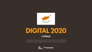 ALL THE DATA, TRENDS, AND INSIGHTS YOU NEED TO HELP YOU UNDERSTAND
HOW PEOPLE USE THE INTERNET, MOBILE, SOCIAL MEDIA, AND ECOMMERCE
DIGITAL2020
CYPRUS
 