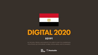 ALL THE DATA, TRENDS, AND INSIGHTS YOU NEED TO HELP YOU UNDERSTAND
HOW PEOPLE USE THE INTERNET, MOBILE, SOCIAL MEDIA, AND ECOMMERCE
DIGITAL2020
EGYPT
 