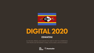 ALL THE DATA, TRENDS, AND INSIGHTS YOU NEED TO HELP YOU UNDERSTAND
HOW PEOPLE USE THE INTERNET, MOBILE, SOCIAL MEDIA, AND ECOMMERCE
DIGITAL2020
ESWATINI
 