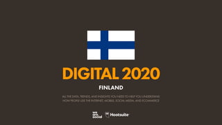 ALL THE DATA, TRENDS, AND INSIGHTS YOU NEED TO HELP YOU UNDERSTAND
HOW PEOPLE USE THE INTERNET, MOBILE, SOCIAL MEDIA, AND ECOMMERCE
DIGITAL2020
FINLAND
 
