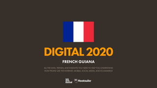 ALL THE DATA, TRENDS, AND INSIGHTS YOU NEED TO HELP YOU UNDERSTAND
HOW PEOPLE USE THE INTERNET, MOBILE, SOCIAL MEDIA, AND ECOMMERCE
DIGITAL2020
FRENCH GUIANA
 