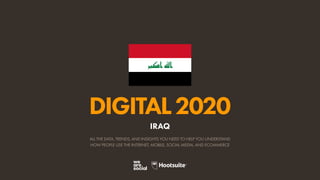ALL THE DATA, TRENDS, AND INSIGHTS YOU NEED TO HELP YOU UNDERSTAND
HOW PEOPLE USE THE INTERNET, MOBILE, SOCIAL MEDIA, AND ECOMMERCE
DIGITAL2020
IRAQ
 