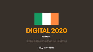 ALL THE DATA, TRENDS, AND INSIGHTS YOU NEED TO HELP YOU UNDERSTAND
HOW PEOPLE USE THE INTERNET, MOBILE, SOCIAL MEDIA, AND ECOMMERCE
DIGITAL2020
IRELAND
 