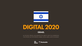 ALL THE DATA, TRENDS, AND INSIGHTS YOU NEED TO HELP YOU UNDERSTAND
HOW PEOPLE USE THE INTERNET, MOBILE, SOCIAL MEDIA, AND ECOMMERCE
DIGITAL2020
ISRAEL
 