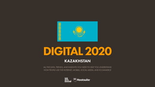 ALL THE DATA, TRENDS, AND INSIGHTS YOU NEED TO HELP YOU UNDERSTAND
HOW PEOPLE USE THE INTERNET, MOBILE, SOCIAL MEDIA, AND ECOMMERCE
DIGITAL2020
KAZAKHSTAN
 