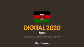 ALL THE DATA, TRENDS, AND INSIGHTS YOU NEED TO HELP YOU UNDERSTAND
HOW PEOPLE USE THE INTERNET, MOBILE, SOCIAL MEDIA, AND ECOMMERCE
DIGITAL2020
KENYA
 