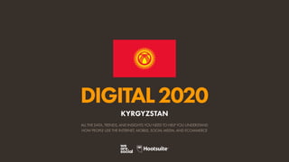 ALL THE DATA, TRENDS, AND INSIGHTS YOU NEED TO HELP YOU UNDERSTAND
HOW PEOPLE USE THE INTERNET, MOBILE, SOCIAL MEDIA, AND ECOMMERCE
DIGITAL2020
KYRGYZSTAN
 