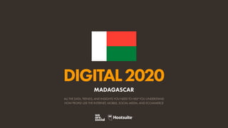 ALL THE DATA, TRENDS, AND INSIGHTS YOU NEED TO HELP YOU UNDERSTAND
HOW PEOPLE USE THE INTERNET, MOBILE, SOCIAL MEDIA, AND ECOMMERCE
DIGITAL2020
MADAGASCAR
 