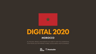 ALL THE DATA, TRENDS, AND INSIGHTS YOU NEED TO HELP YOU UNDERSTAND
HOW PEOPLE USE THE INTERNET, MOBILE, SOCIAL MEDIA, AND ECOMMERCE
DIGITAL2020
MOROCCO
 