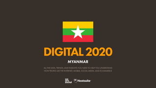 ALL THE DATA, TRENDS, AND INSIGHTS YOU NEED TO HELP YOU UNDERSTAND
HOW PEOPLE USE THE INTERNET, MOBILE, SOCIAL MEDIA, AND ECOMMERCE
DIGITAL2020
MYANMAR
 