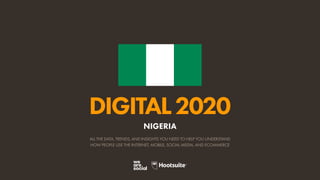ALL THE DATA, TRENDS, AND INSIGHTS YOU NEED TO HELP YOU UNDERSTAND
HOW PEOPLE USE THE INTERNET, MOBILE, SOCIAL MEDIA, AND ECOMMERCE
DIGITAL2020
NIGERIA
 