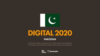 ALL THE DATA, TRENDS, AND INSIGHTS YOU NEED TO HELP YOU UNDERSTAND
HOW PEOPLE USE THE INTERNET, MOBILE, SOCIAL MEDIA, AND ECOMMERCE
DIGITAL2020
PAKISTAN
 