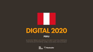 ALL THE DATA, TRENDS, AND INSIGHTS YOU NEED TO HELP YOU UNDERSTAND
HOW PEOPLE USE THE INTERNET, MOBILE, SOCIAL MEDIA, AND ECOMMERCE
DIGITAL2020
PERU
 