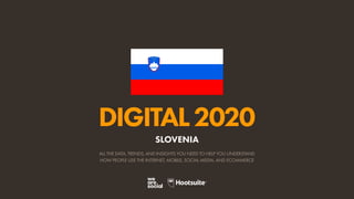 ALL THE DATA, TRENDS, AND INSIGHTS YOU NEED TO HELP YOU UNDERSTAND
HOW PEOPLE USE THE INTERNET, MOBILE, SOCIAL MEDIA, AND ECOMMERCE
DIGITAL2020
SLOVENIA
 