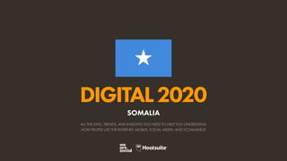 ALL THE DATA, TRENDS, AND INSIGHTS YOU NEED TO HELP YOU UNDERSTAND
HOW PEOPLE USE THE INTERNET, MOBILE, SOCIAL MEDIA, AND ECOMMERCE
DIGITAL2020
SOMALIA
 