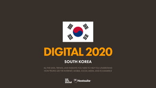 ALL THE DATA, TRENDS, AND INSIGHTS YOU NEED TO HELP YOU UNDERSTAND
HOW PEOPLE USE THE INTERNET, MOBILE, SOCIAL MEDIA, AND ECOMMERCE
DIGITAL2020
SOUTH KOREA
 