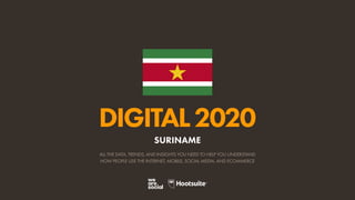 ALL THE DATA, TRENDS, AND INSIGHTS YOU NEED TO HELP YOU UNDERSTAND
HOW PEOPLE USE THE INTERNET, MOBILE, SOCIAL MEDIA, AND ECOMMERCE
DIGITAL2020
SURINAME
 