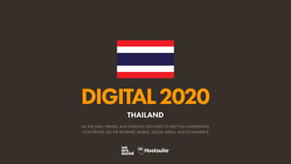 ALL THE DATA, TRENDS, AND INSIGHTS YOU NEED TO HELP YOU UNDERSTAND
HOW PEOPLE USE THE INTERNET, MOBILE, SOCIAL MEDIA, AND ECOMMERCE
DIGITAL2020
THAILAND
 