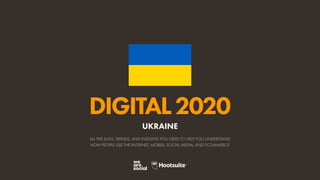 ALL THE DATA, TRENDS, AND INSIGHTS YOU NEED TO HELP YOU UNDERSTAND
HOW PEOPLE USE THE INTERNET, MOBILE, SOCIAL MEDIA, AND ECOMMERCE
DIGITAL2020
UKRAINE
 