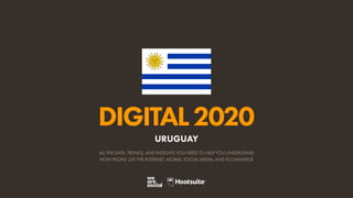 ALL THE DATA, TRENDS, AND INSIGHTS YOU NEED TO HELP YOU UNDERSTAND
HOW PEOPLE USE THE INTERNET, MOBILE, SOCIAL MEDIA, AND ECOMMERCE
DIGITAL2020
URUGUAY
 