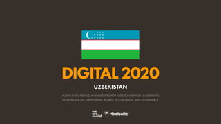 ALL THE DATA, TRENDS, AND INSIGHTS YOU NEED TO HELP YOU UNDERSTAND
HOW PEOPLE USE THE INTERNET, MOBILE, SOCIAL MEDIA, AND ECOMMERCE
DIGITAL2020
UZBEKISTAN
 