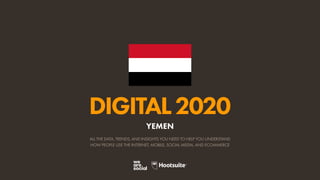 ALL THE DATA, TRENDS, AND INSIGHTS YOU NEED TO HELP YOU UNDERSTAND
HOW PEOPLE USE THE INTERNET, MOBILE, SOCIAL MEDIA, AND ECOMMERCE
DIGITAL2020
YEMEN
 