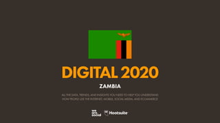 ALL THE DATA, TRENDS, AND INSIGHTS YOU NEED TO HELP YOU UNDERSTAND
HOW PEOPLE USE THE INTERNET, MOBILE, SOCIAL MEDIA, AND ECOMMERCE
DIGITAL2020
ZAMBIA
 