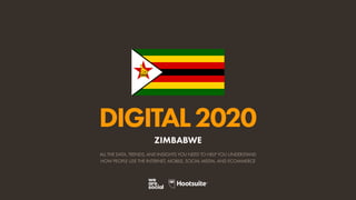 ALL THE DATA, TRENDS, AND INSIGHTS YOU NEED TO HELP YOU UNDERSTAND
HOW PEOPLE USE THE INTERNET, MOBILE, SOCIAL MEDIA, AND ECOMMERCE
DIGITAL2020
ZIMBABWE
 