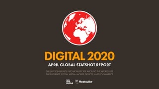DIGITAL2020
THE LATEST INSIGHTS INTO HOW PEOPLE AROUND THE WORLD USE
THE INTERNET, SOCIAL MEDIA, MOBILE DEVICES, AND ECOMMERCE
APRIL GLOBAL STATSHOT REPORT
 
