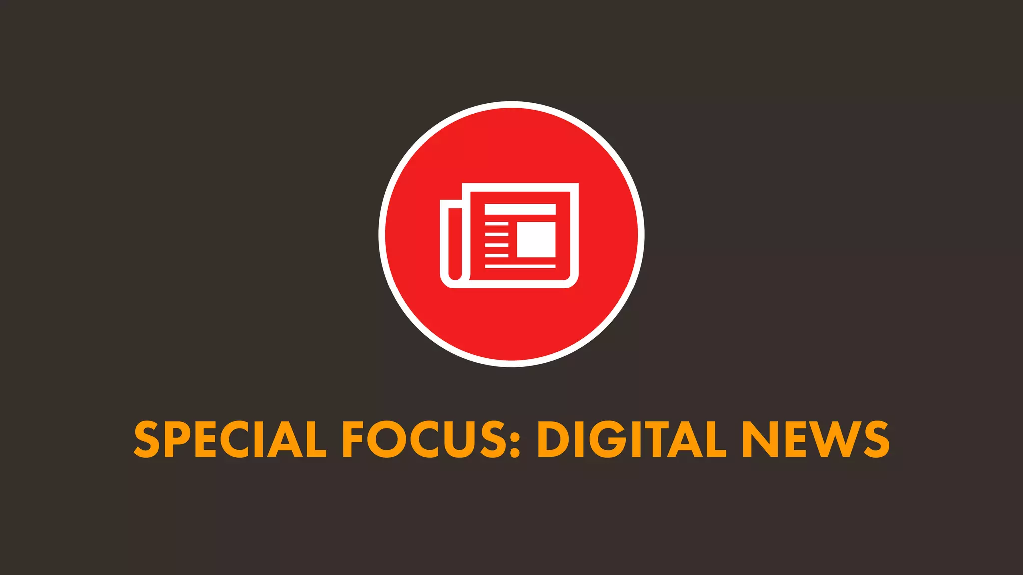 SPECIAL FOCUS: DIGITAL NEWS
 