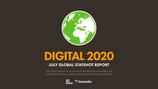 DIGITAL2020
THE LATEST INSIGHTS INTO HOW PEOPLE AROUND THE WORLD USE
THE INTERNET, SOCIAL MEDIA, MOBILE DEVICES, AND ECOMMERCE
JULY GLOBAL STATSHOT REPORT
 
