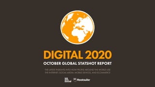 DIGITAL2020
THE LATEST INSIGHTS INTO HOW PEOPLE AROUND THE WORLD USE
THE INTERNET, SOCIAL MEDIA, MOBILE DEVICES, AND ECOMMERCE
OCTOBER GLOBAL STATSHOT REPORT
 