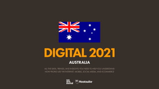ALL THE DATA, TRENDS, AND INSIGHTS YOU NEED TO HELP YOU UNDERSTAND
HOW PEOPLE USE THE INTERNET, MOBILE, SOCIAL MEDIA, AND ECOMMERCE
DIGITAL2021
AUSTRALIA
 